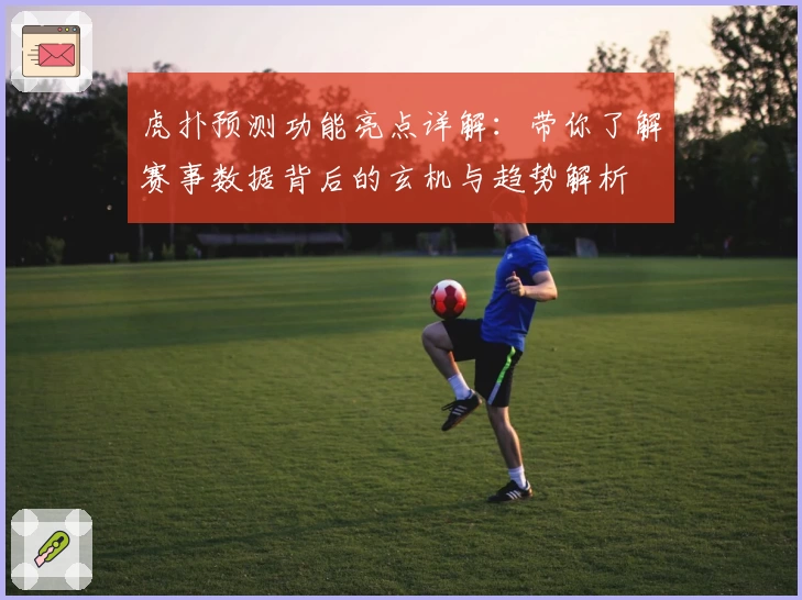 虎扑预测功能亮点详解：带你了解赛事数据背后的玄机与趋势解析