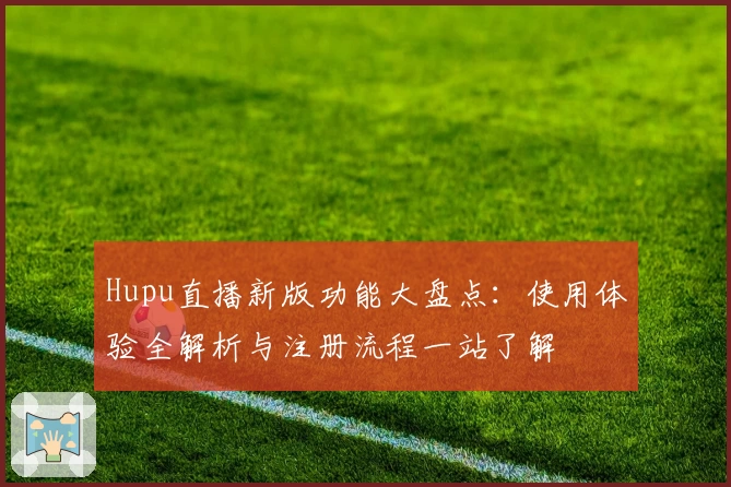 Hupu直播新版功能大盘点:使用体验全解析与注册流程一站了解