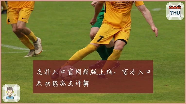 虎扑入口官网新版上线，官方入口及功能亮点详解