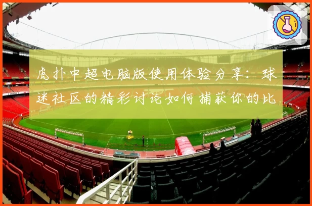 虎扑中超电脑版使用体验分享：球迷社区的精彩讨论如何捕获你的比赛热情