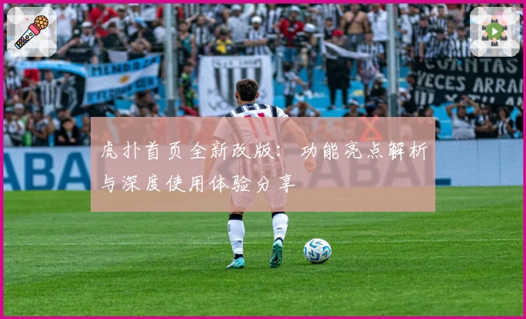 虎扑首页全新改版：功能亮点解析与深度使用体验分享