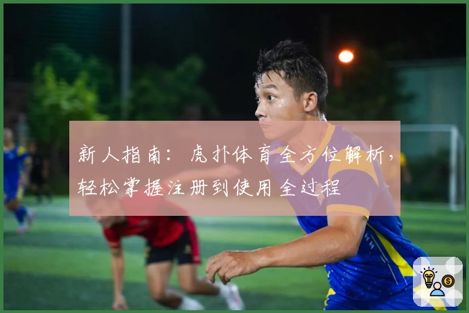 新人指南：虎扑体育全方位解析，轻松掌握注册到使用全过程