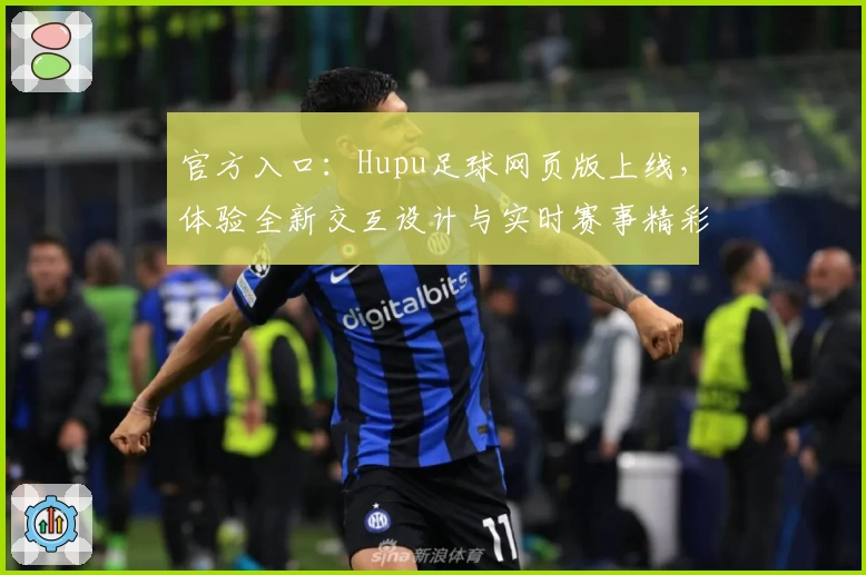 官方入口：Hupu足球网页版上线，体验全新交互设计与实时赛事精彩分析