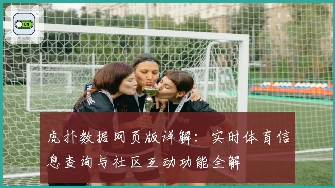 虎扑数据网页版详解：实时体育信息查询与社区互动功能全解