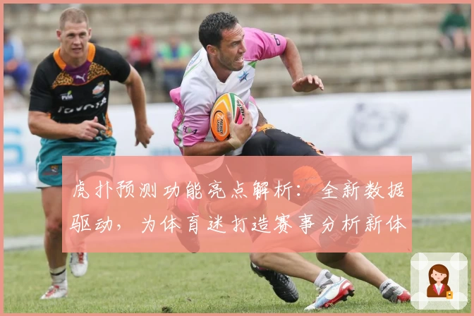 虎扑预测功能亮点解析：全新数据驱动，为体育迷打造赛事分析新体验