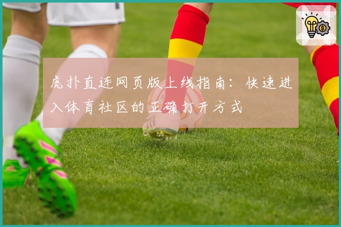 虎扑直连网页版上线指南：快速进入体育社区的正确打开方式
