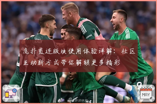 虎扑直连版块使用体验详解：社区互动新方式带你解锁更多精彩