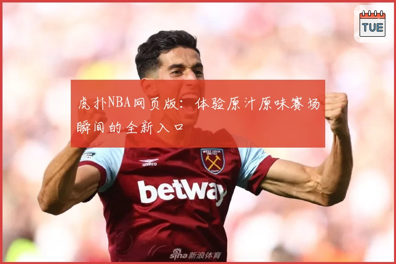 虎扑NBA网页版：体验原汁原味赛场瞬间的全新入口