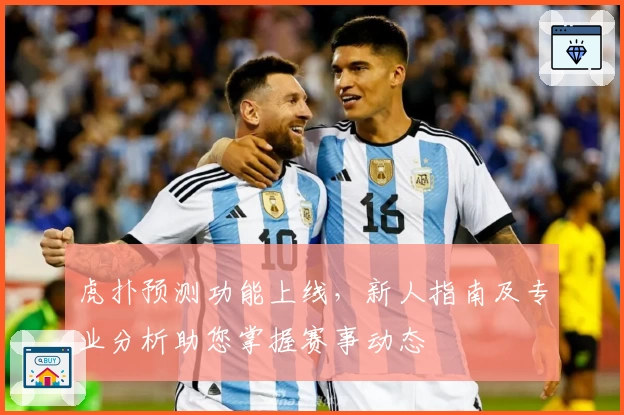 虎扑预测功能上线，新人指南及专业分析助您掌握赛事动态