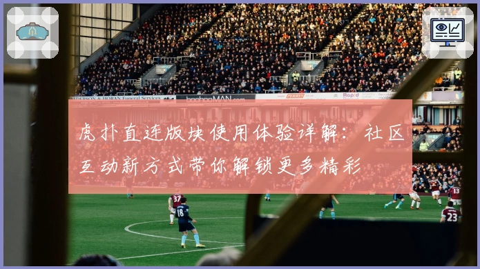 虎扑直连版块使用体验详解：社区互动新方式带你解锁更多精彩