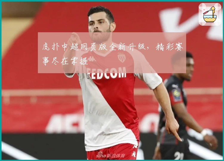 虎扑中超网页版全新升级，精彩赛事尽在掌握