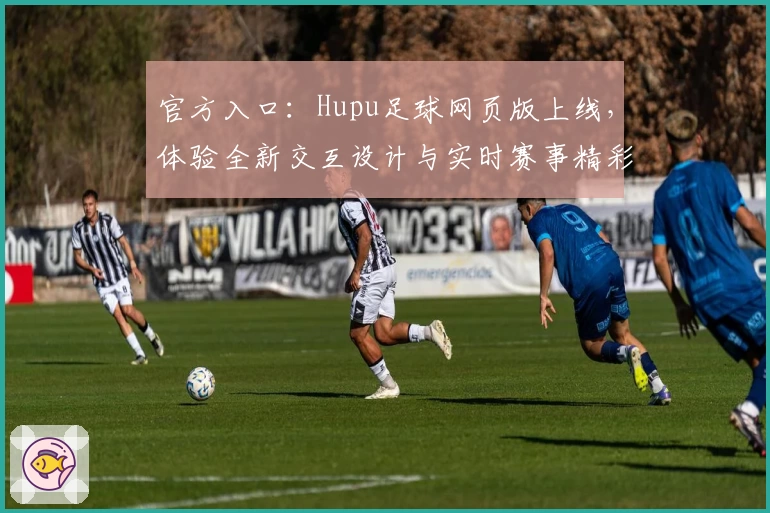 官方入口:Hupu足球网页版上线,体验全新交互设计与实时赛事精彩分析