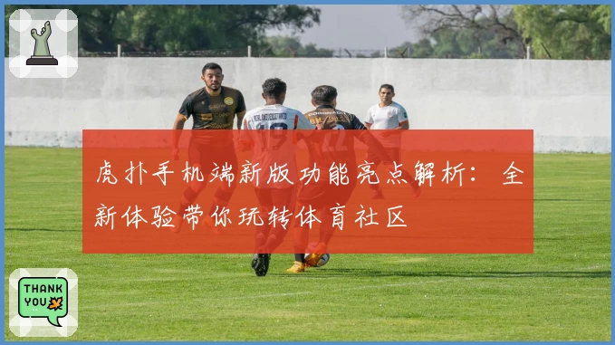 虎扑手机端新版功能亮点解析：全新体验带你玩转体育社区