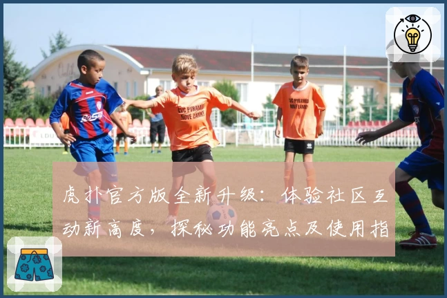 虎扑官方版全新升级：体验社区互动新高度，探秘功能亮点及使用指南