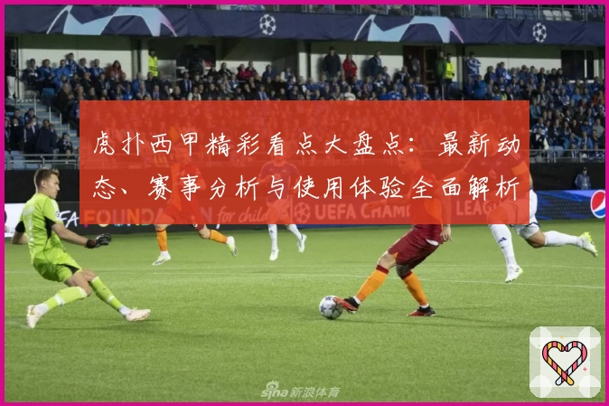 虎扑西甲精彩看点大盘点：最新动态、赛事分析与使用体验全面解析