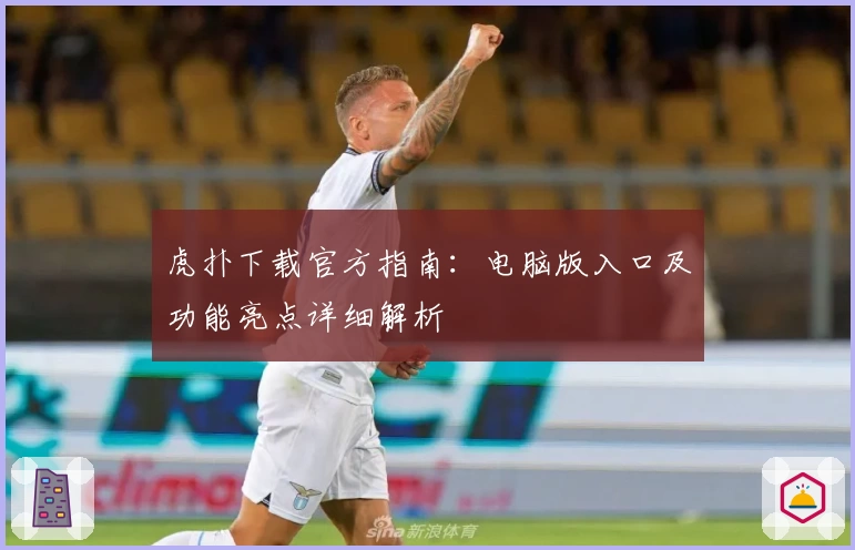 虎扑下载官方指南：电脑版入口及功能亮点详细解析