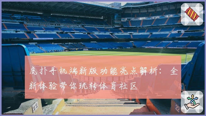 虎扑手机端新版功能亮点解析:全新体验带你玩转体育社区