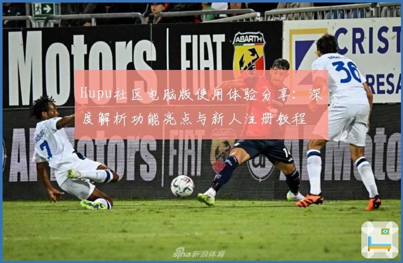 Hupu社区电脑版使用体验分享:深度解析功能亮点与新人注册教程