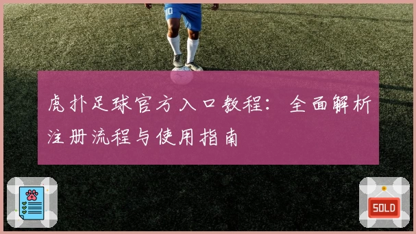 虎扑足球官方入口教程：全面解析注册流程与使用指南